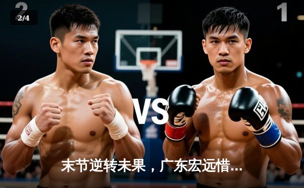 末节逆转未果，广东宏远惜败辽宁本钢，总决赛悬念再起 - 2