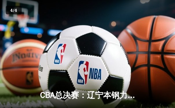 CBA总决赛：辽宁本钢力克新疆伊力特，赵继伟闪耀全场助队卫冕 - 4