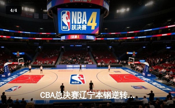 CBA总决赛辽宁本钢逆转广东宏远成功卫冕，赵继伟荣膺FMVP - 4