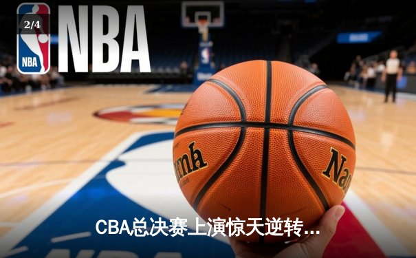 CBA总决赛上演惊天逆转 辽宁本钢险胜广东宏远夺得总冠军 - 2