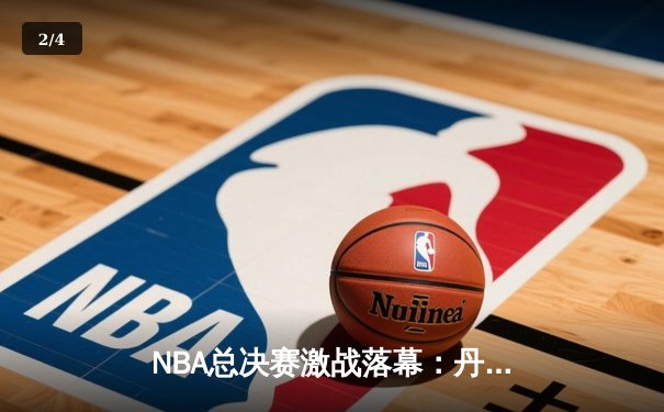 NBA总决赛激战落幕：丹佛掘金队4-1击败迈阿密热火，首夺总冠军 - 2
