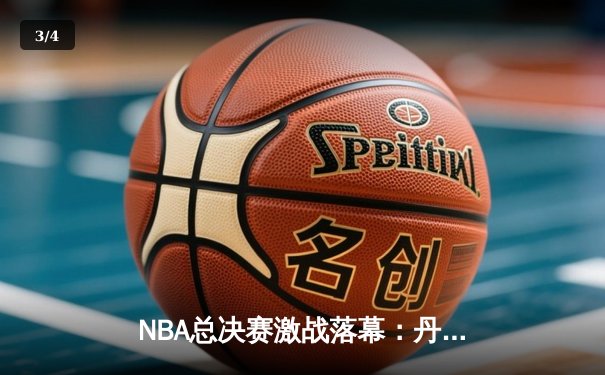 NBA总决赛激战落幕：丹佛掘金队4-1击败迈阿密热火，首夺总冠军 - 3