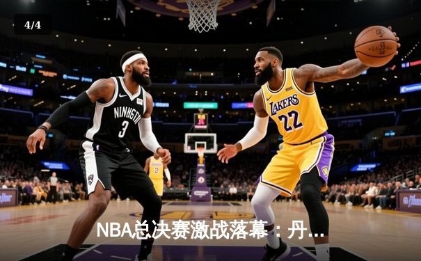 NBA总决赛激战落幕：丹佛掘金队4-1击败迈阿密热火，首夺总冠军 - 4