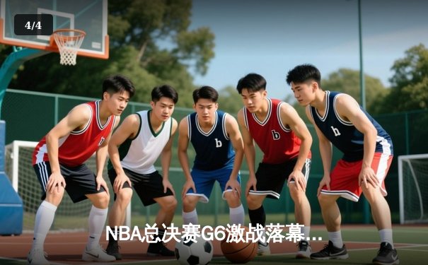 NBA总决赛G6激战落幕：凯尔特人主场险胜勇士，塔图姆狂砍34分率队拖入抢七 - 4