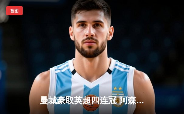 曼城豪取英超四连冠 阿森纳收官战惜败遗憾收官