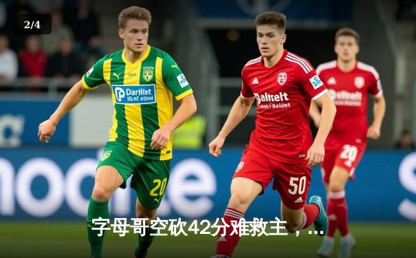 字母哥空砍42分难救主，凯尔特人加时险胜雄鹿迎开门红 - 2