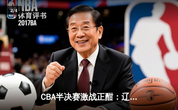 CBA半决赛激战正酣：辽宁本钢逆转广东宏远晋级总决赛 - 2