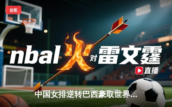 中国女排逆转巴西豪取世界联赛开门红，李盈莹狂砍27分闪耀全场